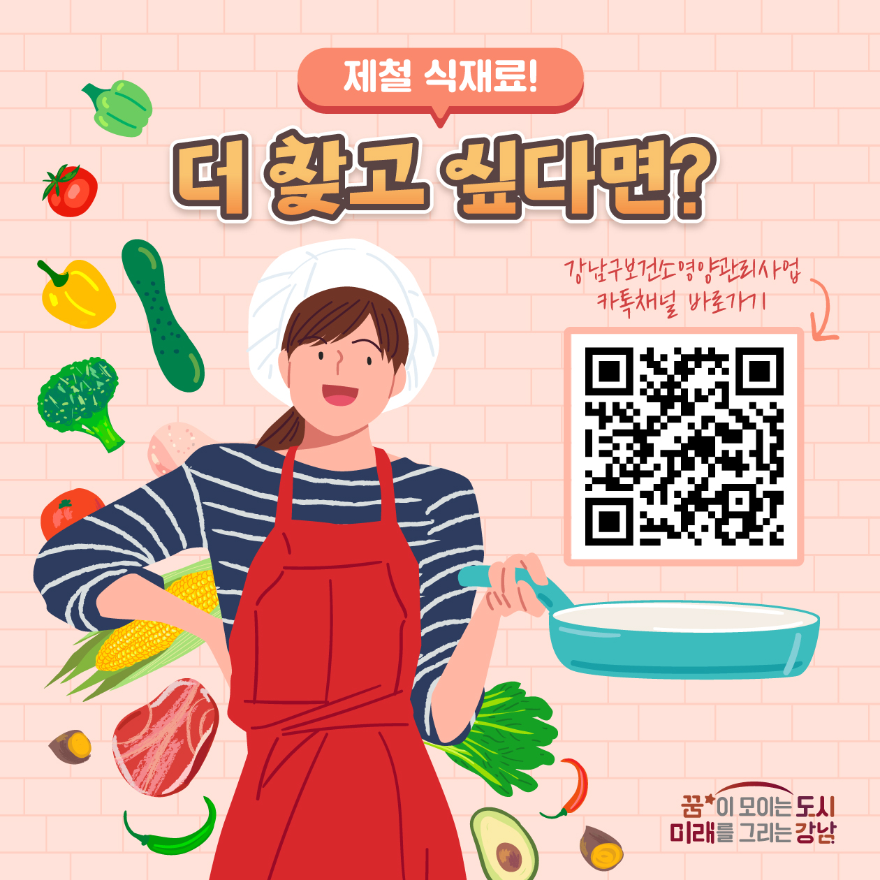 제철 식재료!  더 찾고 싶다면?  강남구보건소 영양관리사업 카톡채널 바로가기  >  꿈이 모이는 도시 미래를 그리는 강남