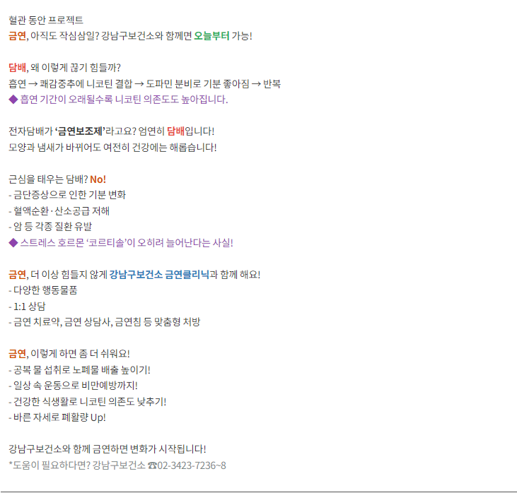 혈관 동안 프로젝트  금연, 아직도 작심삼일? 강남구보건소와 함께면 오늘부터 가능!  담배, 왜 이렇게 끊기 힘들까?  강남구보건소와 함께 금연하면 변화가 시작됩니다!  *도움이 필요하다면? 강남구보건소 ☎02-3423-7236-8