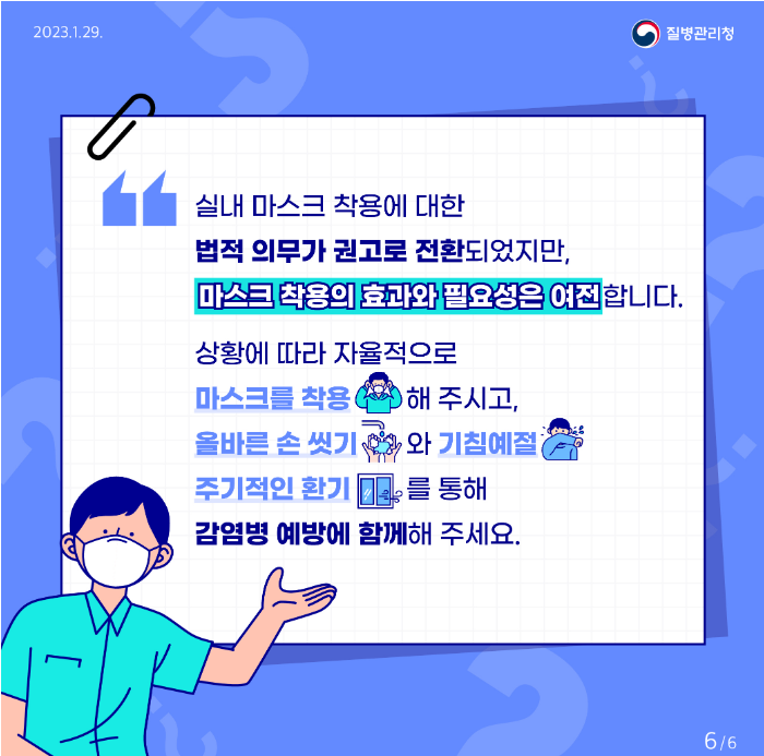 실내 마스크 착용에 대한  법적 의무가 권고로 전환되었지만,  마스크 착용의 효과와 필요성은 여전합니다.  상황에 따라 자율적으로  마스크를 착용 해 주시고, 올바른 손 씻기 와 기침예절 주기적인 환기  를 통해  감염병 예방에 함께해 주세요.