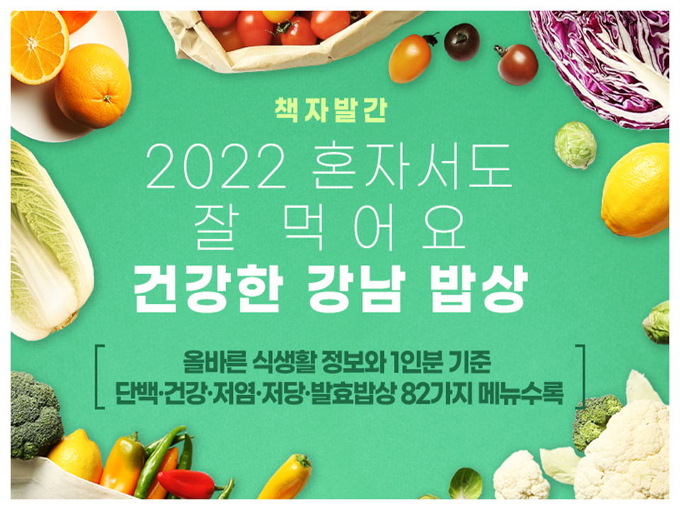 책자발간  2022 혼자서도 잘 먹어요  건강한 강남 밥상  올바른 식생활 정보와 1인분 기준 단백·건강·저염·저당·발효밥상 82가지 메뉴수록