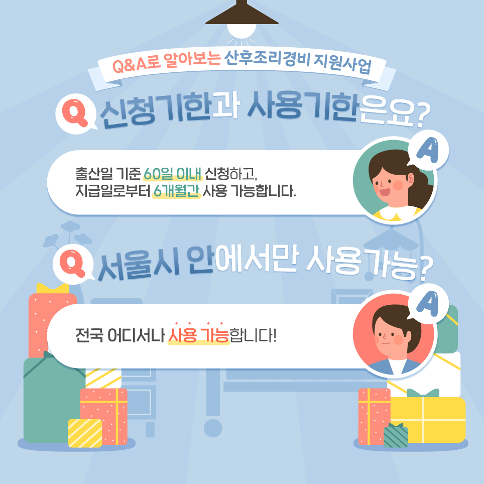  Q&A로 알아보는 산후조리경비 지원사업 Q 신청기한과 사용기한은요? 출산일 기준 60일 이내 신청하고, 지급일로부터 6개월간 사용 가능합니다. Q 서울시 안에서만 사용 가능? 전국 어디서나 사용 가능합니다!